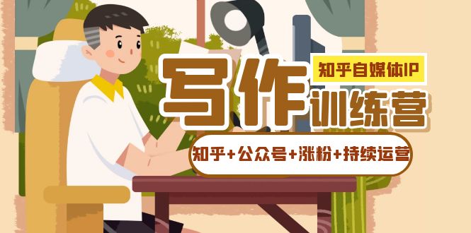 知乎-自媒体IP写作实操训练营：如何做知乎+公众号+涨粉+持续运营！网创吧-网创项目资源站-副业项目-创业项目-搞钱项目念念云网创