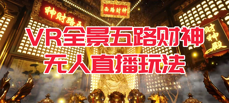 VR全景模式五路财神无人直播玩法，抖音目前最火玩法独家制作【吸金又吸睛】网创吧-网创项目资源站-副业项目-创业项目-搞钱项目念念云网创