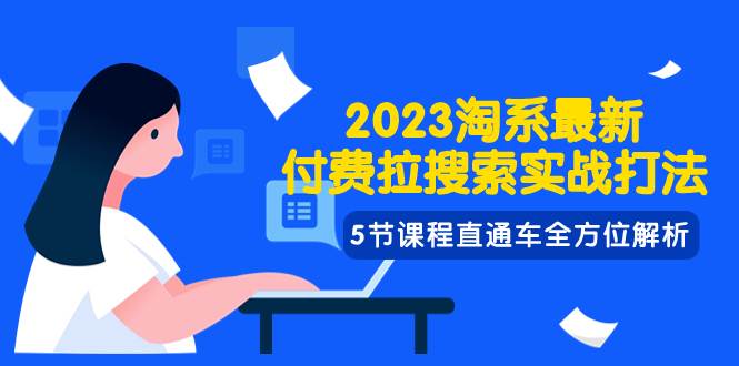2023淘系·最新付费拉搜索实战打法，5节课程直通车全方位解析网创吧-网创项目资源站-副业项目-创业项目-搞钱项目念念云网创