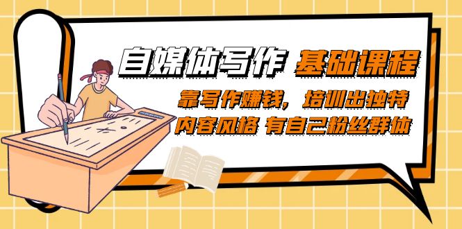自媒体写作-基础课程：靠写作赚钱，培训出独特内容风格 有自己粉丝群体网创吧-网创项目资源站-副业项目-创业项目-搞钱项目念念云网创