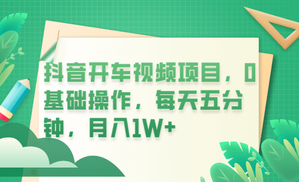 抖音开车视频项目，0基础操作，每天五分钟，月入1W+网创吧-网创项目资源站-副业项目-创业项目-搞钱项目念念云网创