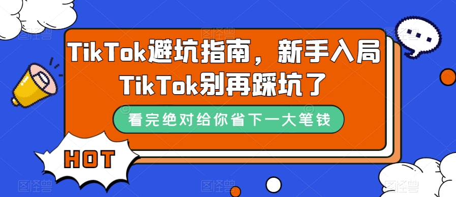 TikTok·避坑指南，新手入局Tk别再踩坑了（10节课）网创吧-网创项目资源站-副业项目-创业项目-搞钱项目念念云网创