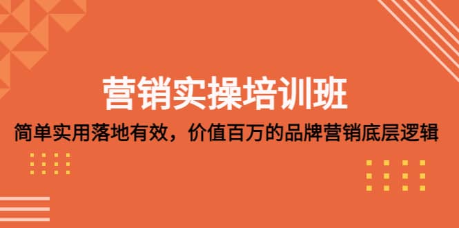 营销实操培训班：简单实用-落地有效，价值百万的品牌营销底层逻辑网创吧-网创项目资源站-副业项目-创业项目-搞钱项目念念云网创