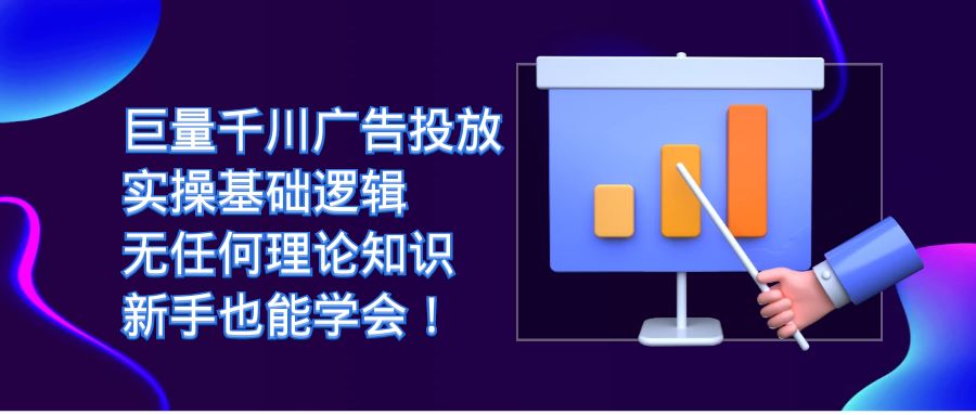 巨量千川广告投放：实操基础逻辑，无任何理论知识，新手也能学会！网创吧-网创项目资源站-副业项目-创业项目-搞钱项目念念云网创