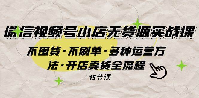 微信视频号小店无货源实战 不囤货·不刷单·多种运营方法·开店卖货全流程网创吧-网创项目资源站-副业项目-创业项目-搞钱项目念念云网创