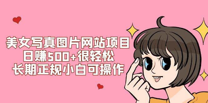 美女写真图片网站项目日赚500+很轻松，长期正规小白可操作 (搭建教程+源码)网创吧-网创项目资源站-副业项目-创业项目-搞钱项目念念云网创