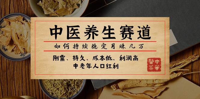 某公众号付费文章：中医养生赛道，如何持续稳定月赚几万网创吧-网创项目资源站-副业项目-创业项目-搞钱项目念念云网创