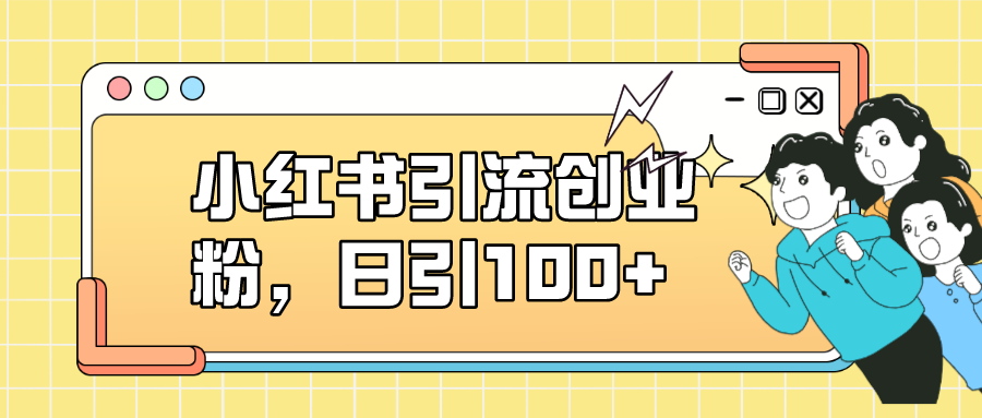 小红书引流创业粉，日引100+，小白可上手，可矩阵操作网创吧-网创项目资源站-副业项目-创业项目-搞钱项目念念云网创