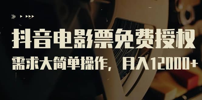 抖音电影票免费授权，需求大简单操作，月入12000+（教程+素材打包）网创吧-网创项目资源站-副业项目-创业项目-搞钱项目念念云网创