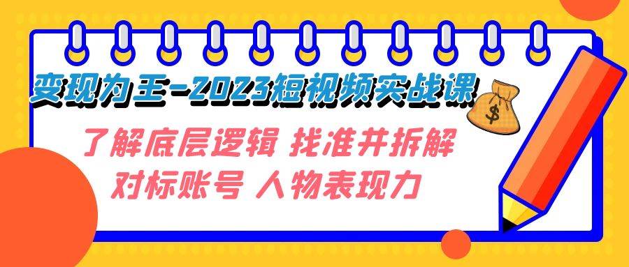 变现·为王-2023短视频实战课 了解底层逻辑 找准并拆解对标账号 人物表现力网创吧-网创项目资源站-副业项目-创业项目-搞钱项目念念云网创