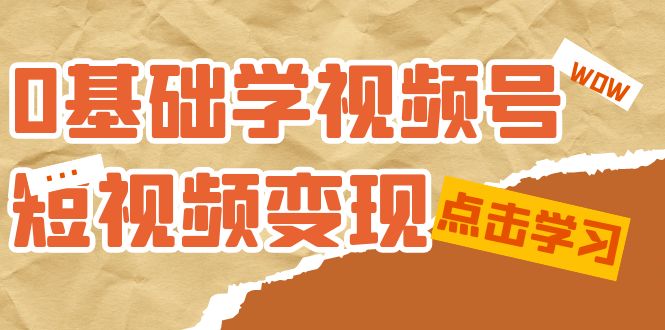 0基础学-视频号短视频变现：适合新人学习的短视频变现课（10节课）网创吧-网创项目资源站-副业项目-创业项目-搞钱项目念念云网创