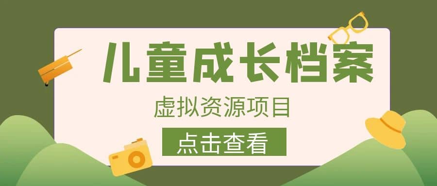 收费980的长期稳定项目，儿童成长档案虚拟资源变现网创吧-网创项目资源站-副业项目-创业项目-搞钱项目念念云网创