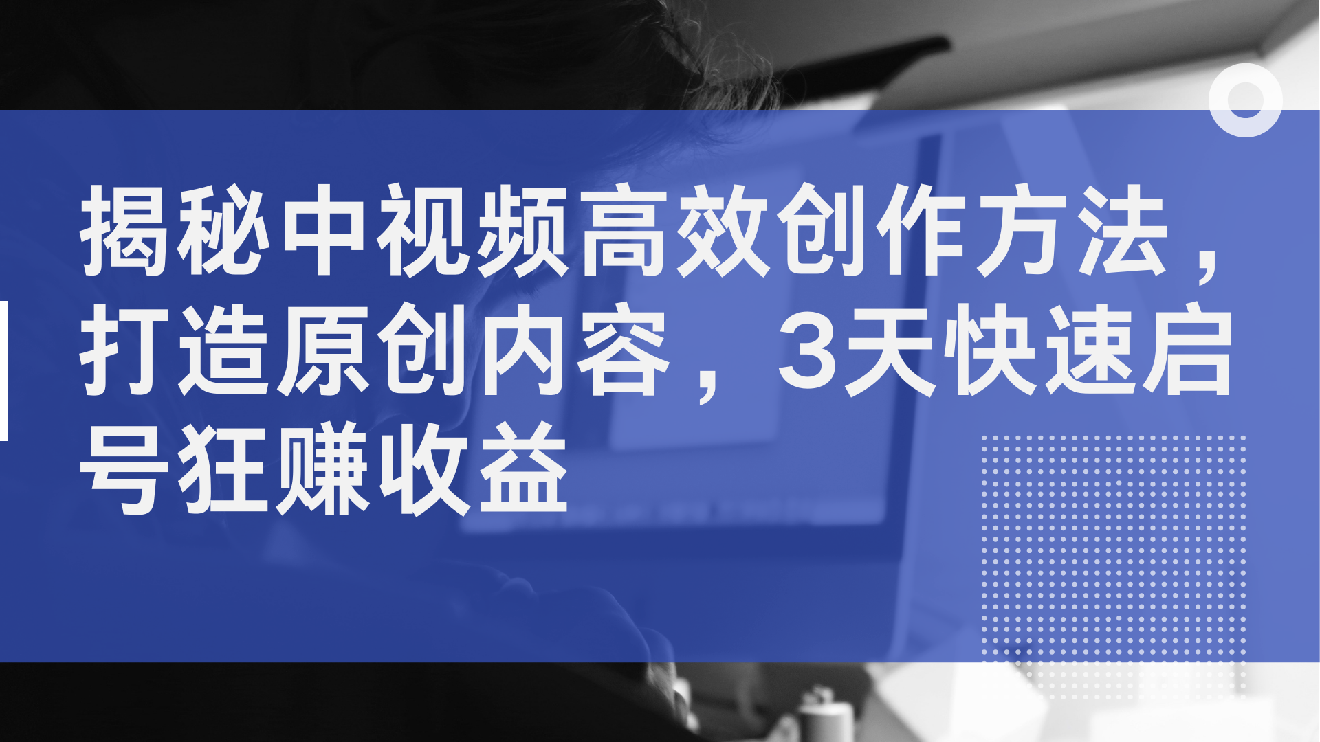 揭秘中视频高效创作方法，打造原创内容，2天快速启号狂赚收益网创吧-网创项目资源站-副业项目-创业项目-搞钱项目念念云网创