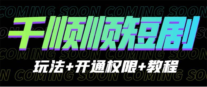 收费800多的千顺顺短剧玩法+开通权限+教程网创吧-网创项目资源站-副业项目-创业项目-搞钱项目念念云网创