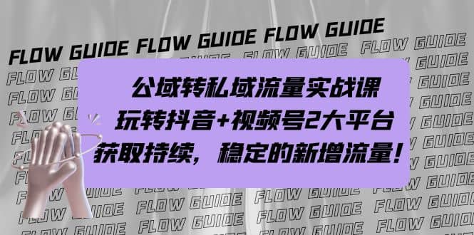 公域转私域流量实战课，玩转抖音+视频号2大平台，获取持续，稳定的新增流量网创吧-网创项目资源站-副业项目-创业项目-搞钱项目念念云网创