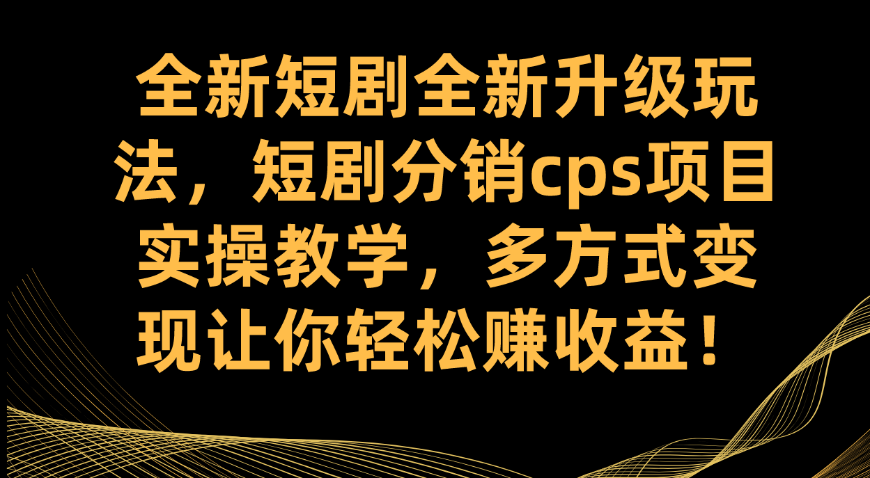 全新短剧全新升级玩法，短剧分销cps项目实操教学 多方式变现让你轻松赚收益网创吧-网创项目资源站-副业项目-创业项目-搞钱项目念念云网创