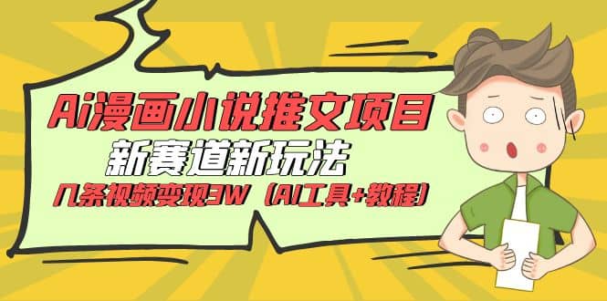 Ai漫画小说推文项目，新赛道新玩法，几条视频变现3W（AI工具+教程）网创吧-网创项目资源站-副业项目-创业项目-搞钱项目念念云网创