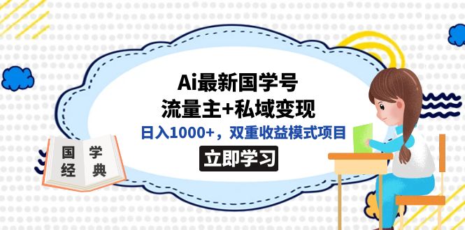 全网首发Ai最新国学号流量主+私域变现，日入1000+，双重收益模式项目网创吧-网创项目资源站-副业项目-创业项目-搞钱项目念念云网创