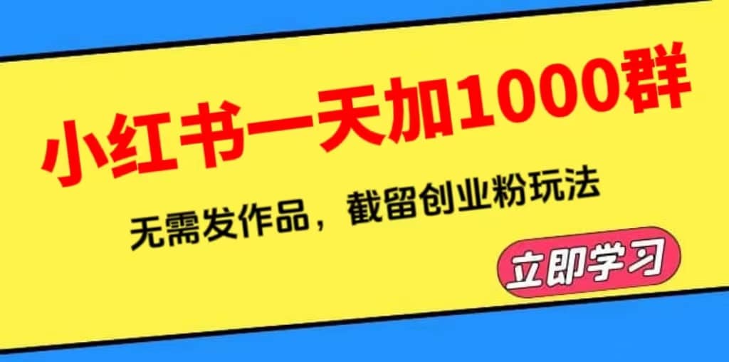小红书一天加1000群，无需发作品，截留创业粉玩法 （附软件）网创吧-网创项目资源站-副业项目-创业项目-搞钱项目念念云网创