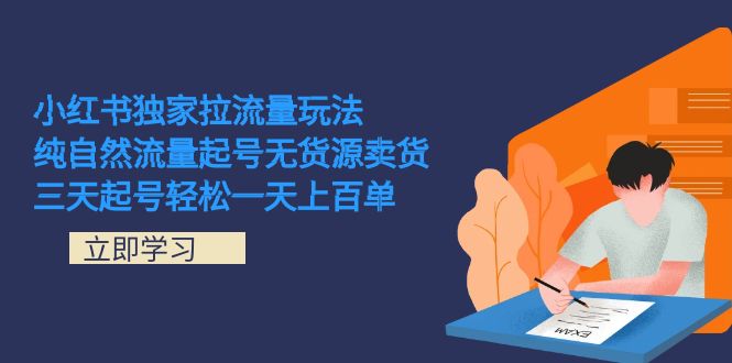 小红书独家拉流量玩法，纯自然流量起号无货源卖货 三天起号轻松一天上百单网创吧-网创项目资源站-副业项目-创业项目-搞钱项目念念云网创