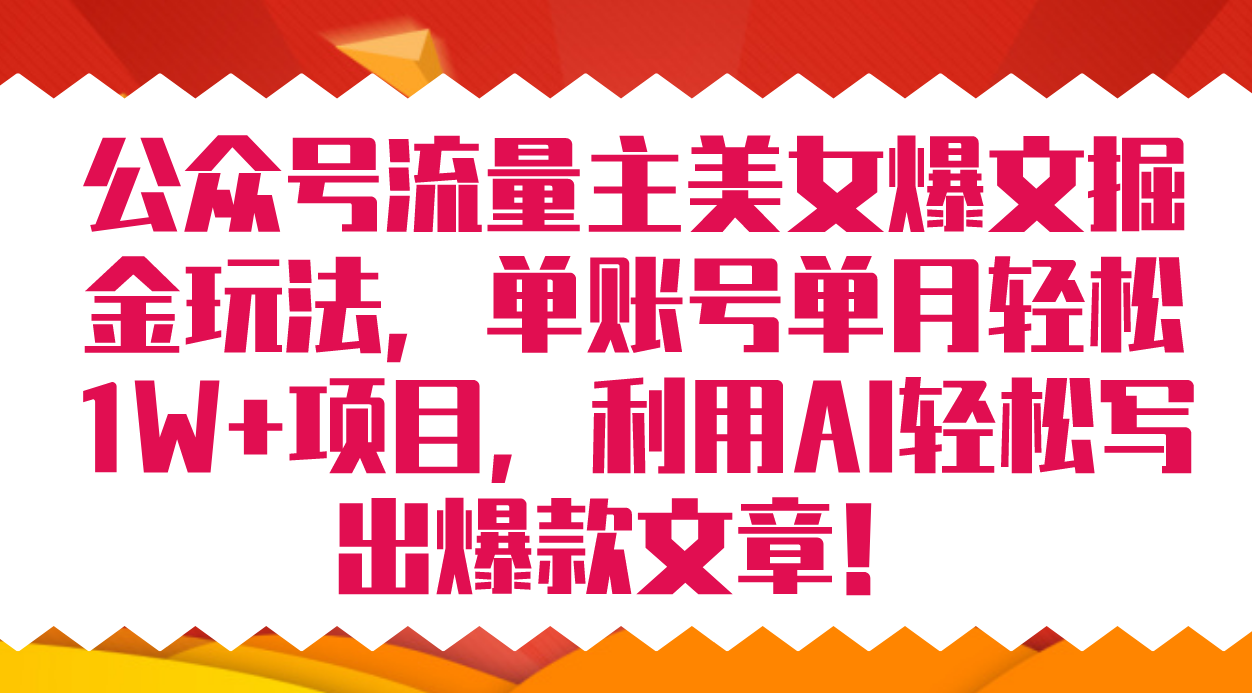 公众号流量主美女爆文掘金玩法 单账号单月轻松8000+利用AI轻松写出爆款文章网创吧-网创项目资源站-副业项目-创业项目-搞钱项目念念云网创