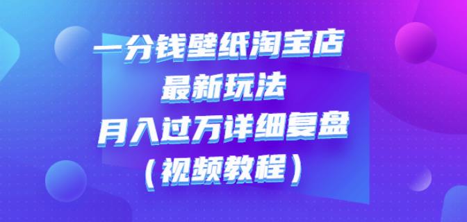 一分钱壁纸淘宝店最新玩法：月入过万详细复盘（视频教程）网创吧-网创项目资源站-副业项目-创业项目-搞钱项目念念云网创