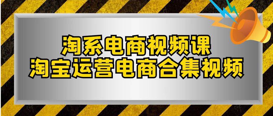 淘系-电商视频课，淘宝运营电商合集视频（33节课）网创吧-网创项目资源站-副业项目-创业项目-搞钱项目念念云网创