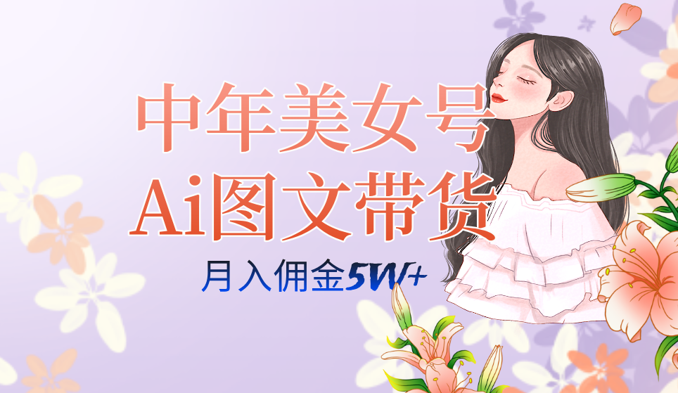 中年美女号ai图文带货3.0玩法，单号月入五位数，可多账号矩阵，全AI创作网创吧-网创项目资源站-副业项目-创业项目-搞钱项目念念云网创