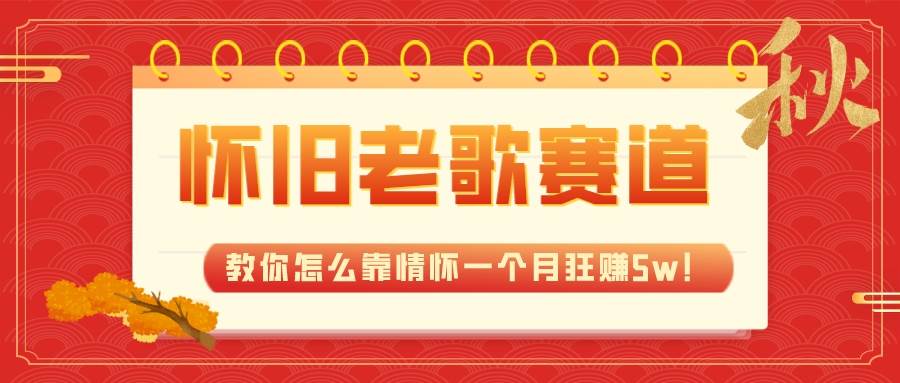 全新蓝海，怀旧老歌赛道，教你怎么靠情怀一个月狂赚5w！网创吧-网创项目资源站-副业项目-创业项目-搞钱项目念念云网创