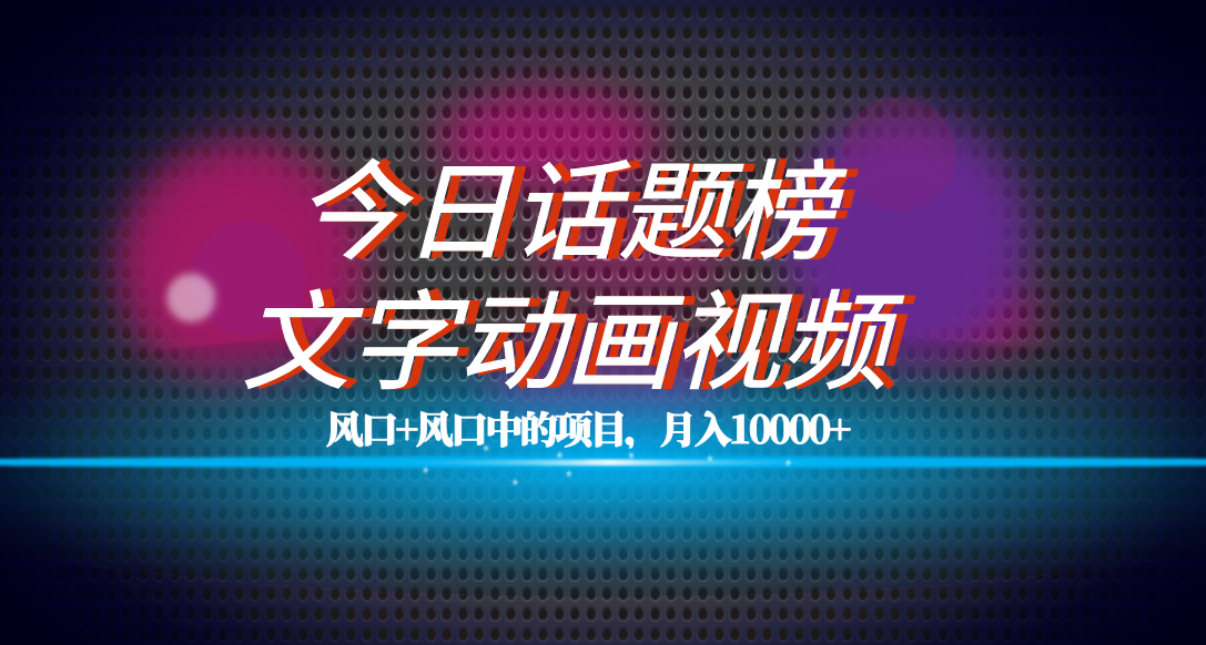 全网首发文字动画视频+今日话题2.0项目教程，平台扶持流量，月入五位数网创吧-网创项目资源站-副业项目-创业项目-搞钱项目念念云网创