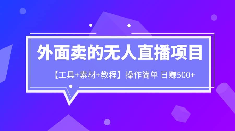 外面卖1980的无人直播项目【工具+素材+教程】日赚500+网创吧-网创项目资源站-副业项目-创业项目-搞钱项目念念云网创