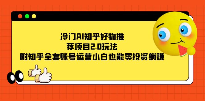 冷门AI知乎好物推荐项目2.0玩法，附知乎全套账号运营，小白也能零投资躺赚网创吧-网创项目资源站-副业项目-创业项目-搞钱项目念念云网创