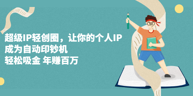 超级IP轻创圈，让你的个人IP，成为自动印钞机网创吧-网创项目资源站-副业项目-创业项目-搞钱项目念念云网创