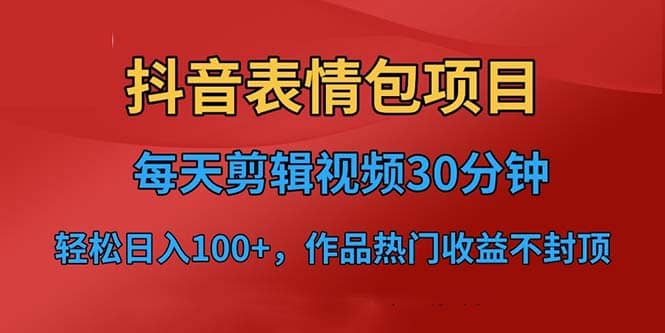 抖音表情包项目，每天剪辑表情包上传短视频平台，日入3位数+已实操跑通网创吧-网创项目资源站-副业项目-创业项目-搞钱项目念念云网创