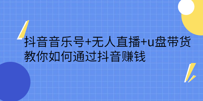 抖音音乐号+无人直播+u盘带货，教你如何通过抖音赚钱网创吧-网创项目资源站-副业项目-创业项目-搞钱项目念念云网创