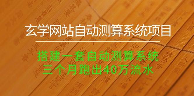 玄学网站自动测算系统项目：搭建一套自动测算系统，三个月跑出40万流水网创吧-网创项目资源站-副业项目-创业项目-搞钱项目念念云网创