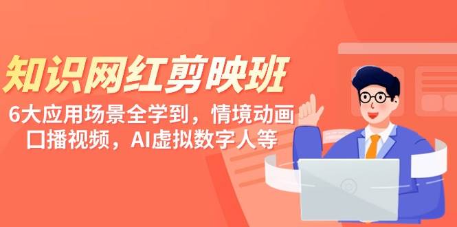 知识 网红剪映班，6大应用 场景全学到，情境动画，囗播视频，AI虚拟数字人网创吧-网创项目资源站-副业项目-创业项目-搞钱项目念念云网创