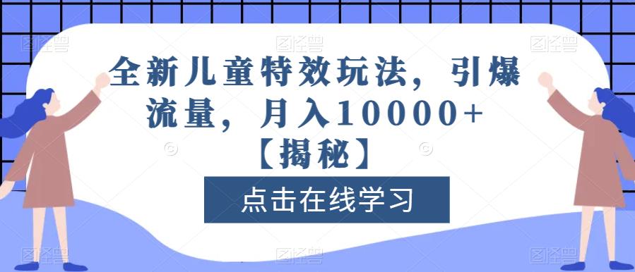 全新儿童特效玩法，引爆流量，月入10000+【揭秘】网创吧-网创项目资源站-副业项目-创业项目-搞钱项目念念云网创