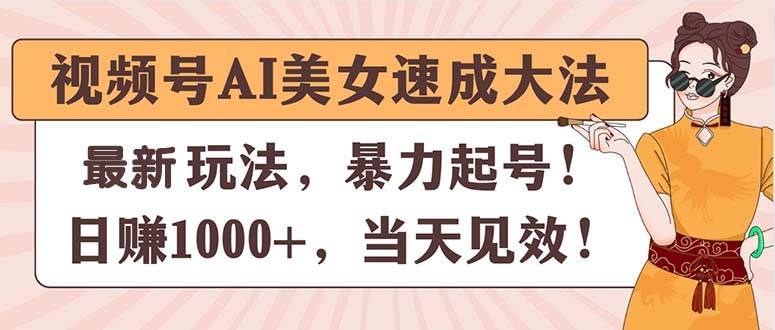 视频号AI美女速成大法，暴力起号，日赚1000+，当天见效网创吧-网创项目资源站-副业项目-创业项目-搞钱项目念念云网创