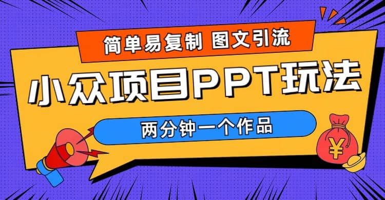 简单易复制 图文引流 两分钟一个作品 月入1W+小众项目PPT玩法 (教程+素材)网创吧-网创项目资源站-副业项目-创业项目-搞钱项目念念云网创