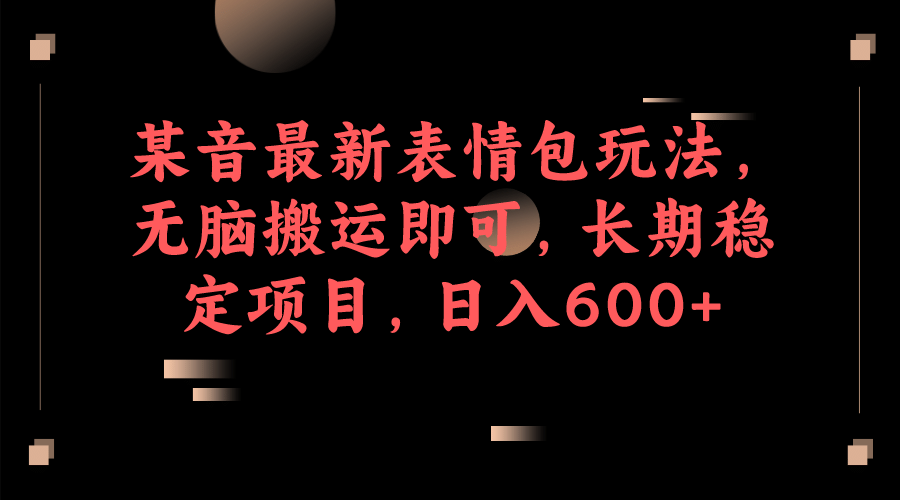 某音最新表情包玩法，无脑搬运即可，长期稳定项目，日入600+网创吧-网创项目资源站-副业项目-创业项目-搞钱项目念念云网创