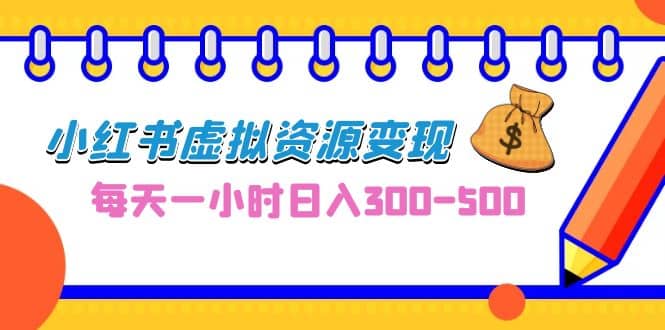 0成本副业项目，每天一小时日入300-500，小红书虚拟资源变现（教程+素材）网创吧-网创项目资源站-副业项目-创业项目-搞钱项目念念云网创