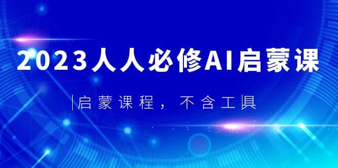 2023人人必修·AI启蒙课，启蒙课程，不含工具网创吧-网创项目资源站-副业项目-创业项目-搞钱项目念念云网创