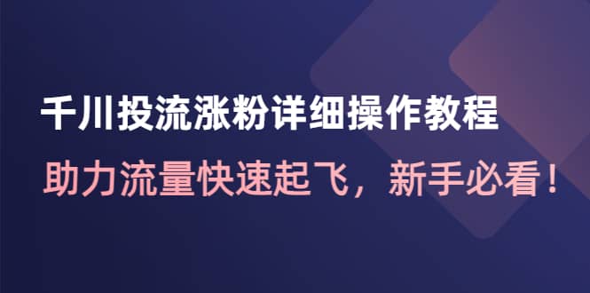 千川投流涨粉详细操作教程：助力流量快速起飞，新手必看网创吧-网创项目资源站-副业项目-创业项目-搞钱项目念念云网创
