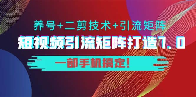 短视频引流矩阵打造7.0，养号+二剪技术+引流矩阵 一部手机搞定网创吧-网创项目资源站-副业项目-创业项目-搞钱项目念念云网创