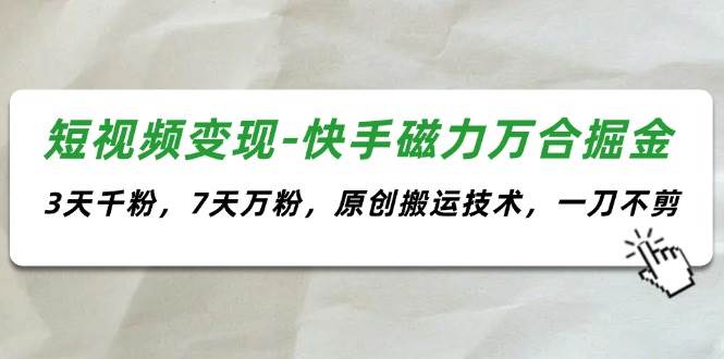 短视频变现-快手磁力万合掘金，3天千粉，7天万粉，原创搬运技术，一刀不剪网创吧-网创项目资源站-副业项目-创业项目-搞钱项目念念云网创