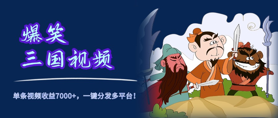 爆笑三国视频，5分钟制作，单条视频收益7000元+，一键分发多平台！网创吧-网创项目资源站-副业项目-创业项目-搞钱项目念念云网创