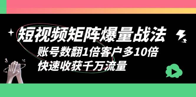 短视频-矩阵爆量战法，账号数翻1倍客户多10倍，快速收获千万流量网创吧-网创项目资源站-副业项目-创业项目-搞钱项目念念云网创