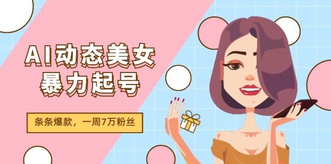 AI动态美女暴力起号2.0，新赛道原创作品，条条爆款，一周7万粉丝网创吧-网创项目资源站-副业项目-创业项目-搞钱项目念念云网创