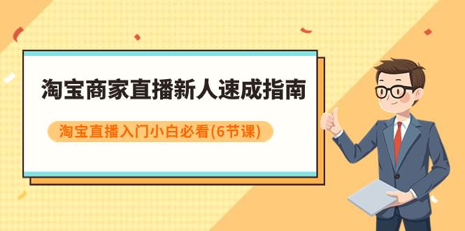 淘宝商家直播新人速成指南，淘宝直播入门小白必看（6节课）网创吧-网创项目资源站-副业项目-创业项目-搞钱项目念念云网创